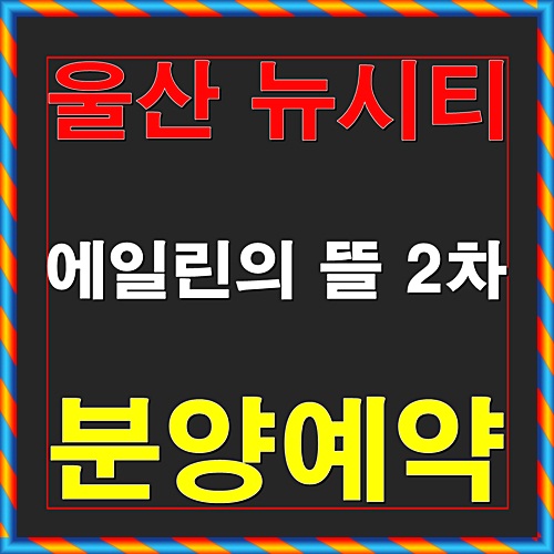  울산 뉴시티 에일린의 뜰 2차 청약일정 및 분양안내