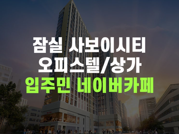 사보이시티 잠실 오피스텔 상가 입주민 카페 가입 안내 / 사보이 카페 / 사보이 네이버 카페 / 사보이 입주민 카페