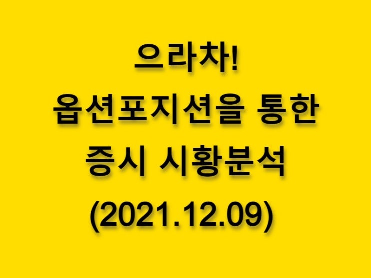  (2021.12.09)으라차! 옵션 포지션을 통한 증시 시황분석-코스피 시장