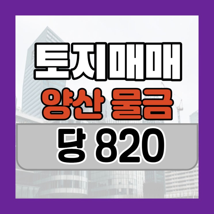  경남 양산시 물금 토지매매 250p, 당 820이상
