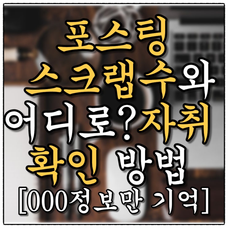 내 글 스크랩 수 몇 개?(내 포스팅을 누가 가져간거지?? 자취 찾기) 확인 방법!!! 000정보만 기억하세요!