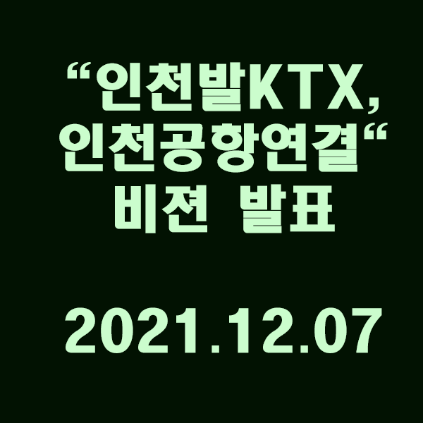  "인천발KTX, 인천공항까지 연결"새로운 비젼 / 2021.12.07
