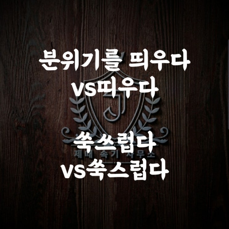  [헷갈리는 맞춤법 63] 분위기를 띄우다vs띠우다/쑥쓰럽다vs쑥스럽다