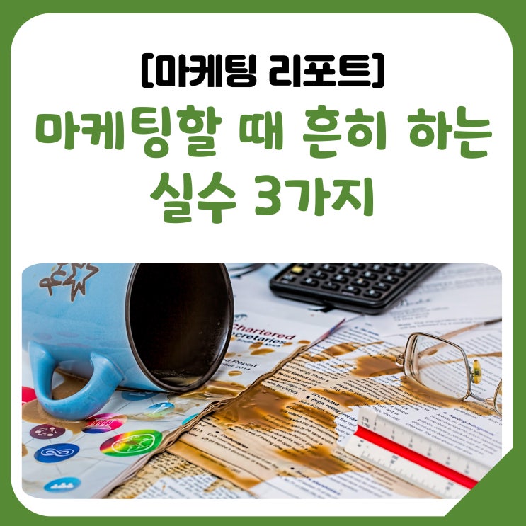  [공유] 마케팅할 때 흔히 하는 실수 3가지