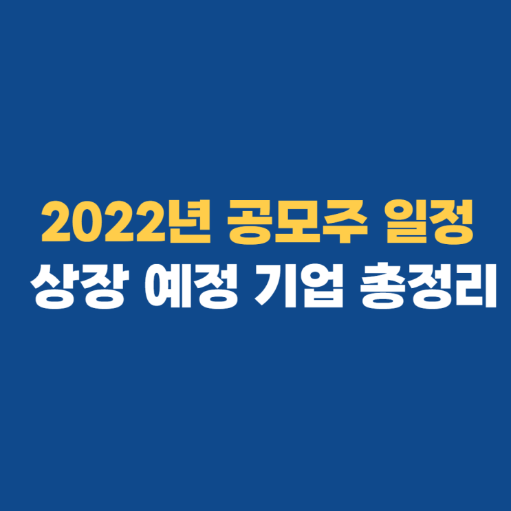 2022년 공모주 일정 상장 예정 기업 총정리 2022년 공모주 일정 상장 예정 기업 총정리