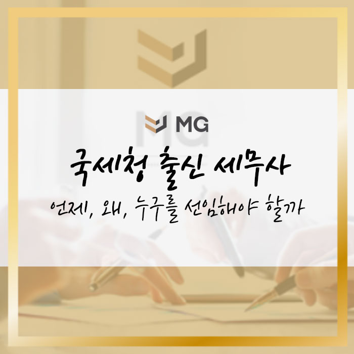  국세청 출신 세무사 언제, 왜, 누구를 선임해야 할까