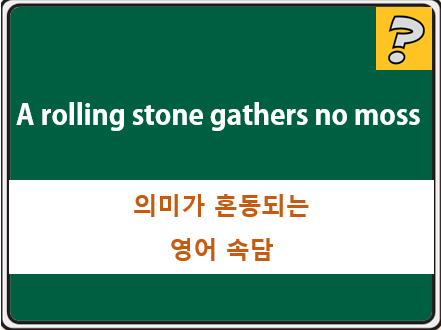  A rolling stone gathers no moss 의미가 혼동되는 영어 속담
