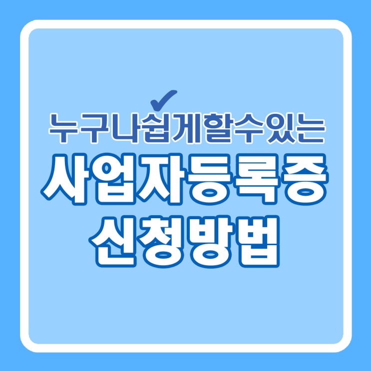  사업자등록증 신청 발급방법 (세무서 방문 / 홈택스)
