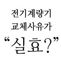  전기 계량기가 교체 되어 있고, 교체 사유에 '실효'라고 되어 있다면?