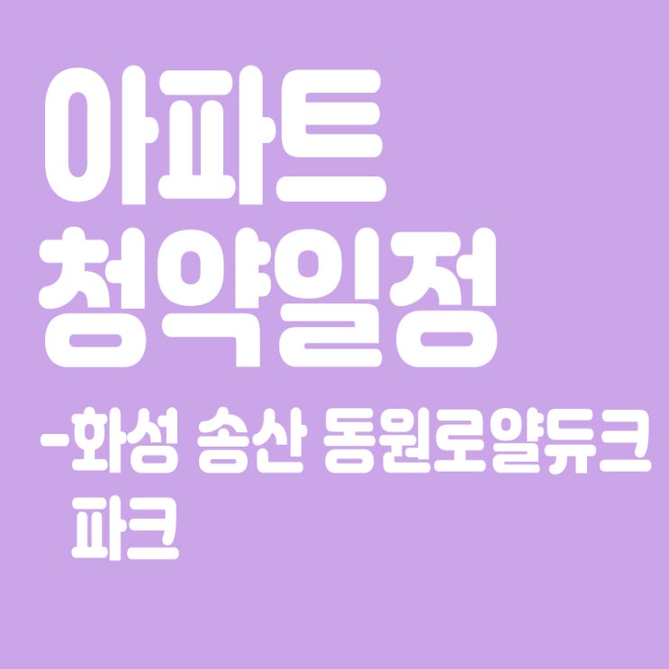  화성 송산 동원로얄듀크 파크 청약일정, 분양일정, 분양가, 장점