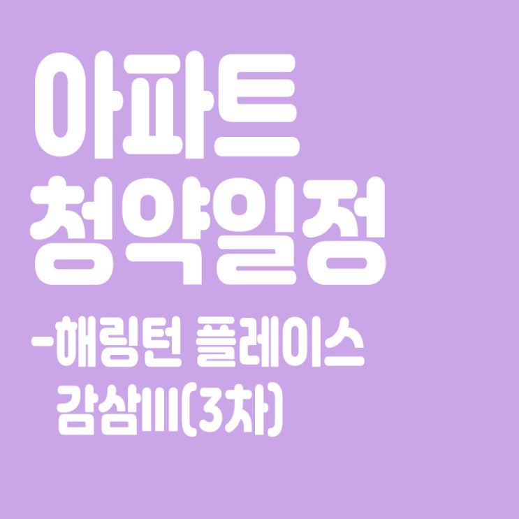  해링턴 플레이스 감삼(III) 3차 청약일정, 분양일정, 분양가, 장점