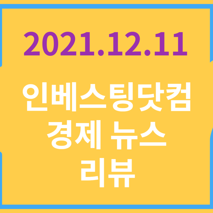  20211211 인베스팅닷컴 경제 뉴스 리뷰
