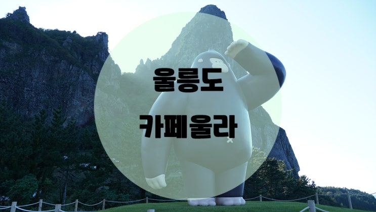  울릉도 카페울라 / 커피보다 풍경으로 찾게되는 핫플
