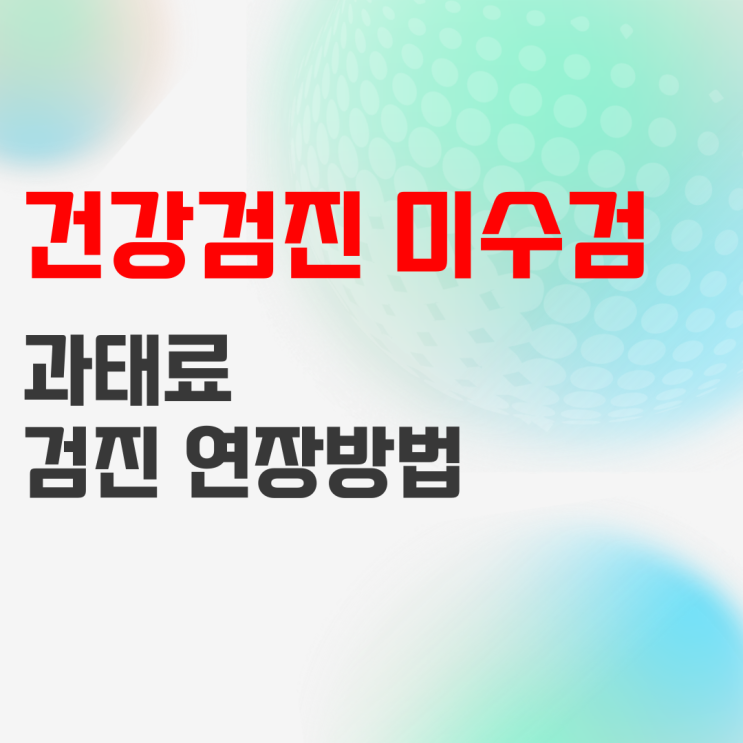 건강검진 미수검 과태료 (직장인 의무) 및 미루기 (연장, 연기) 정리 건강검진 미수검 과태료 (직장인 의무) 및 미루기 (연장, 연기) 정리