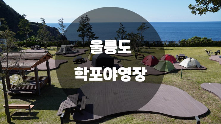  울릉도 학포야영장 구석구석 알아보기
