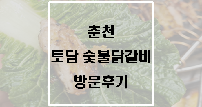 강원도 춘천 토담닭갈비 방문후기(토담숯불닭갈비)