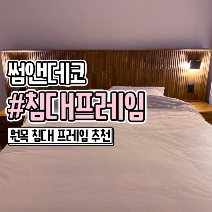 썸앤데코 호텔식 라지킹 원목 침대 프레임 후기
