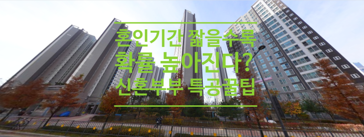  혼인 기간 짧을수록 확률 높아진다? 신혼부부 특공 꿀팁
