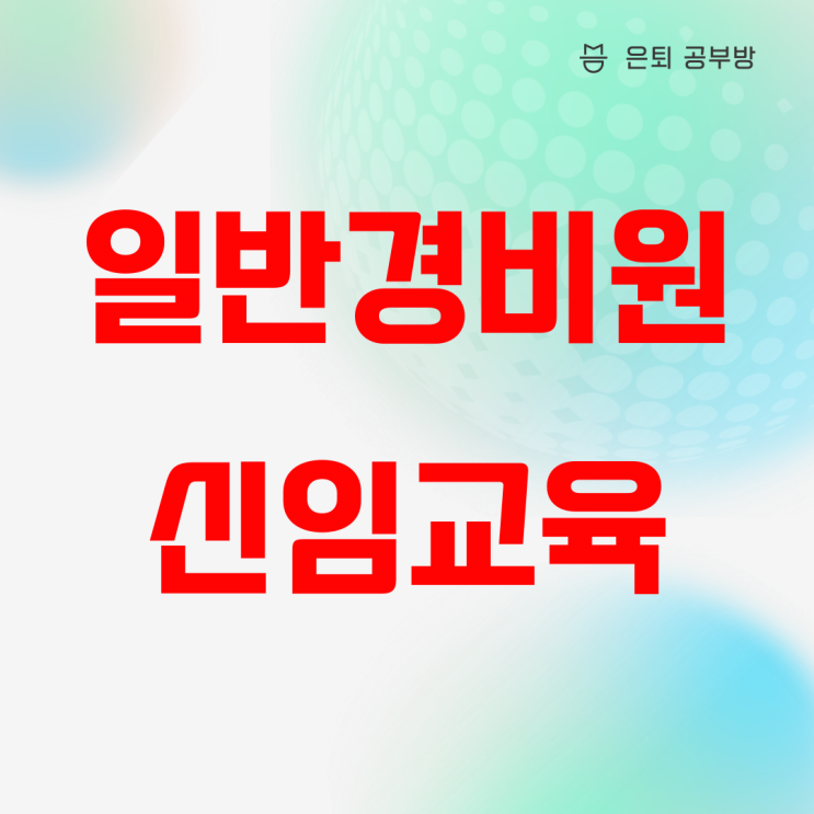 일반경비원 신임교육 및 경비 결격사유는? 일반경비원 신임교육 및 경비 결격사유는?