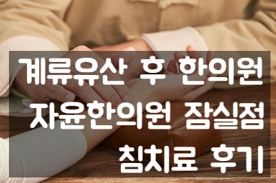  16. 계류유산 후 한의원, 자윤한의원 침치료 후기