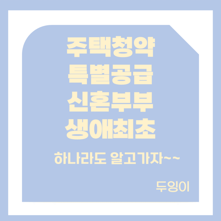  [ 청약정보 ] 주택청약 특별공급이란 ?? - 신혼부부, 생애 최초 아파트 특별공급 ( 바뀐 내용 정리 )