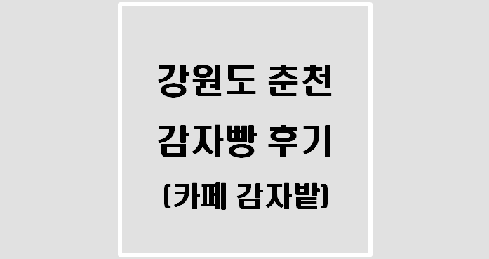 강원도 춘천 감자빵 후기(카페 감자밭)