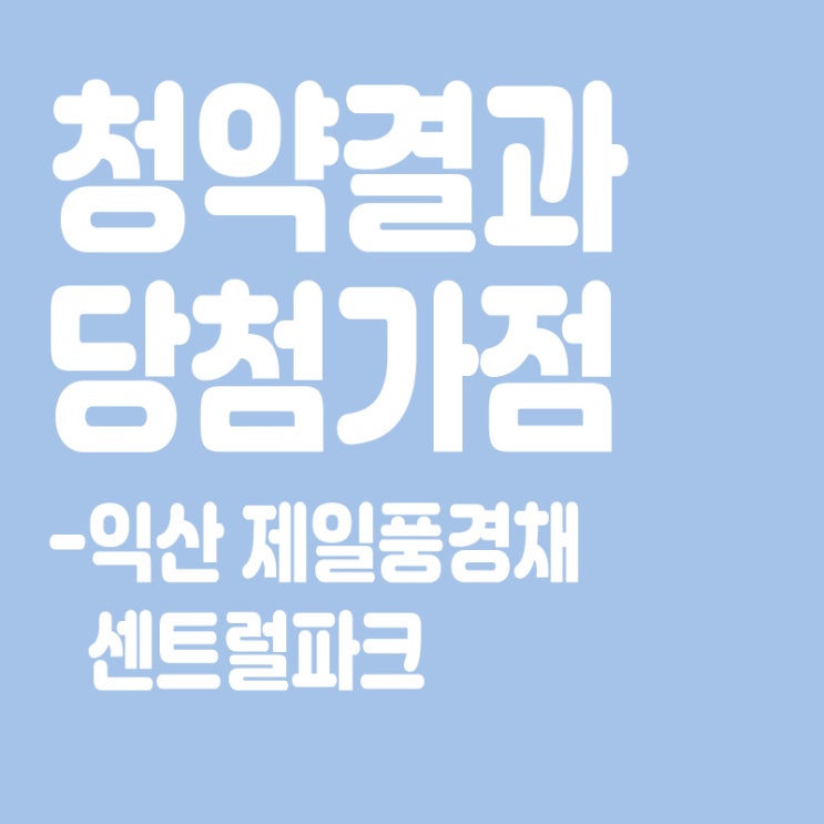  익산 제일풍경채 센트럴파크 아파트 청약 결과 발표, 당첨가점, 당첨컷