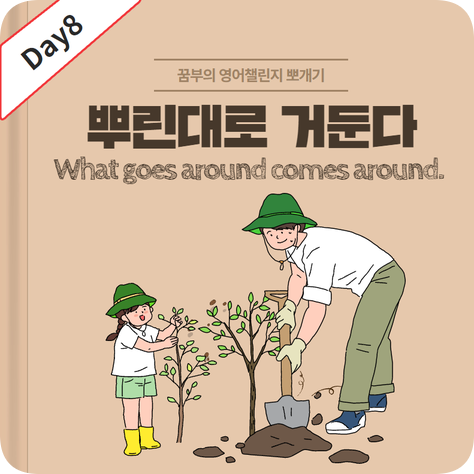 Day8 : 뿌린대로 거둔다 영어 표현은?