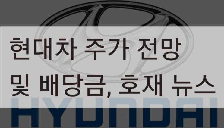  현대차 주가 전망 및 반도체 공급부족 이유, 강성노조 갈등, 현대차 배당금, 호재뉴스 알아봅니다.