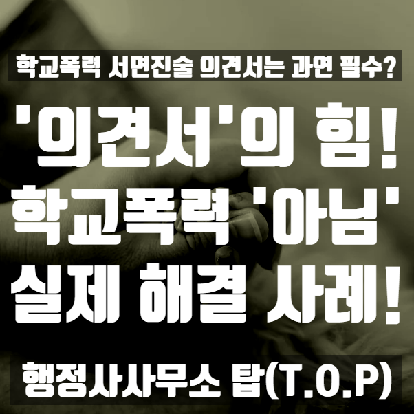  [학교폭력] '의견서'의 힘! 협박, 언어폭력? -> 학교폭력 '아님'! 결정 사례(아닌건 아닌겁니다) / 서면진술의견서 작성의 필요성 [행정사사무소 탑(T.O.P)]