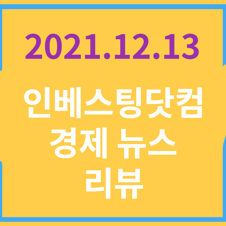  20211213 인베스팅닷컴 경제 뉴스 리뷰