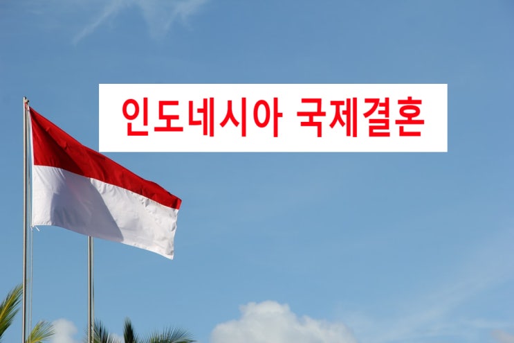인도네시아국제결혼 혼인신고 및 결혼비자 F6 준비하기 인도네시아국제결혼 혼인신고 및 결혼비자 F6 준비하기