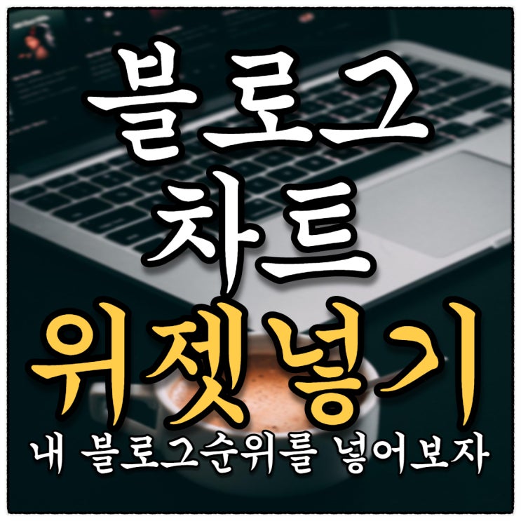 블로그차트 위젯 넣기! 내 블로그순위를 한번 넣어보자!