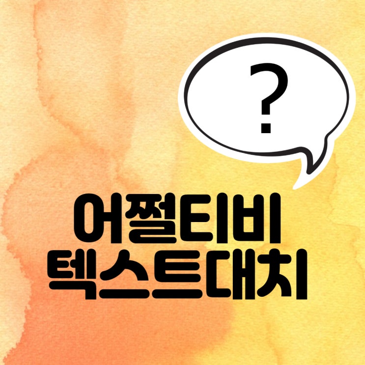  어쩔티비 텍스트대치 텍대 알아볼까