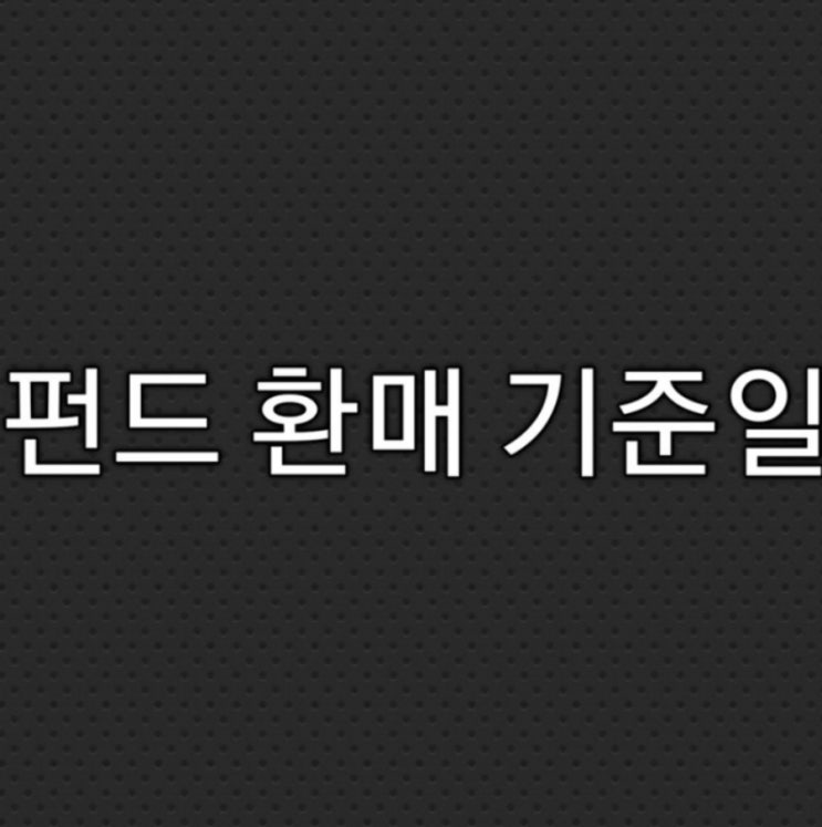  펀드 환매 기준일 얼마나 걸릴까