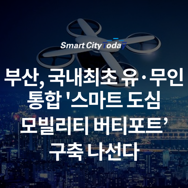  부산시, 국내최초 유·무인 통합 '스마트 도심모빌리티(UAM) 버티포트' 구축 나선다