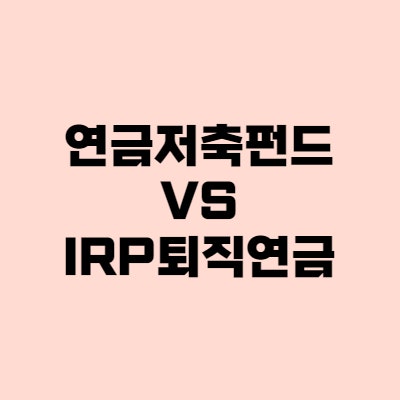  연금저축펀드 vs IRP 퇴직연금 전격 비교