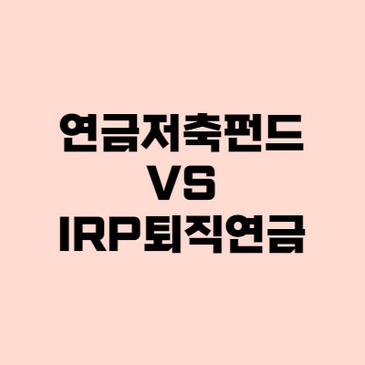 연금저축펀드 vs IRP 퇴직연금 전격 비교