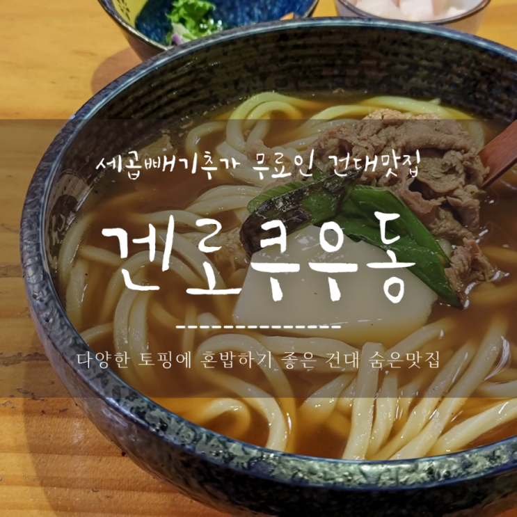  건대우동맛집 , 곱빼기 추가무료인 혼밥하기좋은 겐로쿠우동