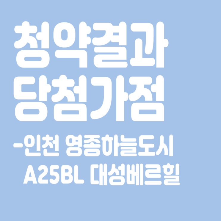  인천 영종하늘도시 A25BL 대성베르힐 아파트 청약 결과 발표, 당첨가점, 당첨컷