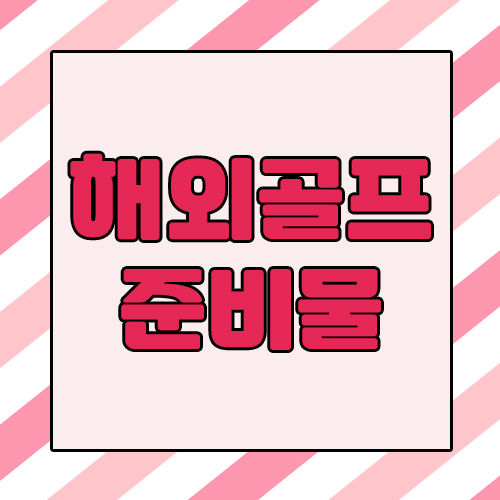  해외골프여행시 필요한 준비물 체크해보도록해요!