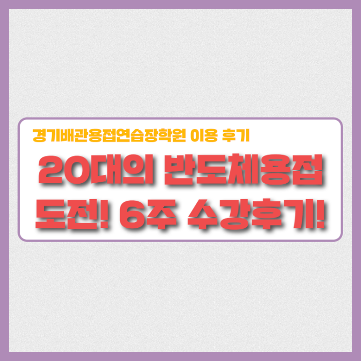  20대의 반도체용접 도전! 경기배관 용접학원 수강생 후기