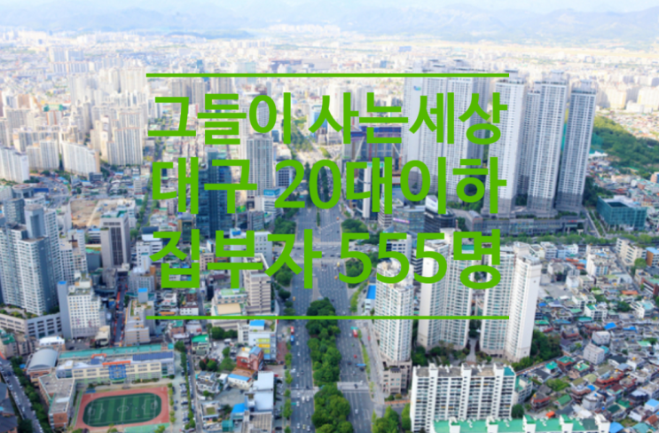  그들이 사는 세상...대구 20대 이하 집부자 555명