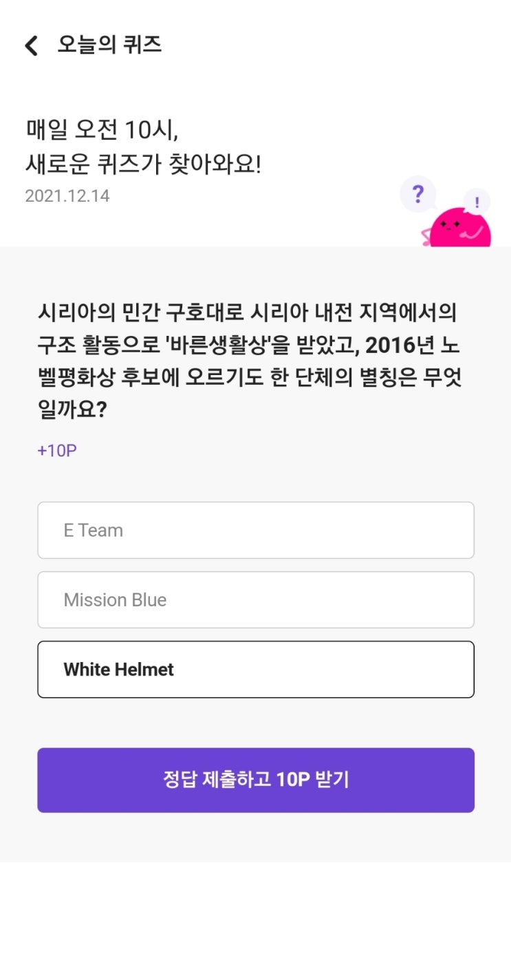 매일 오전 10시, 새로운 퀴즈가 찾아와요! 2021.12.14 시리아의 민간 구호대로 시리아 내전 지역에서의 구조 활동으로 '바른생활상'을 받았고, 2016년 노벨평화상 후보에