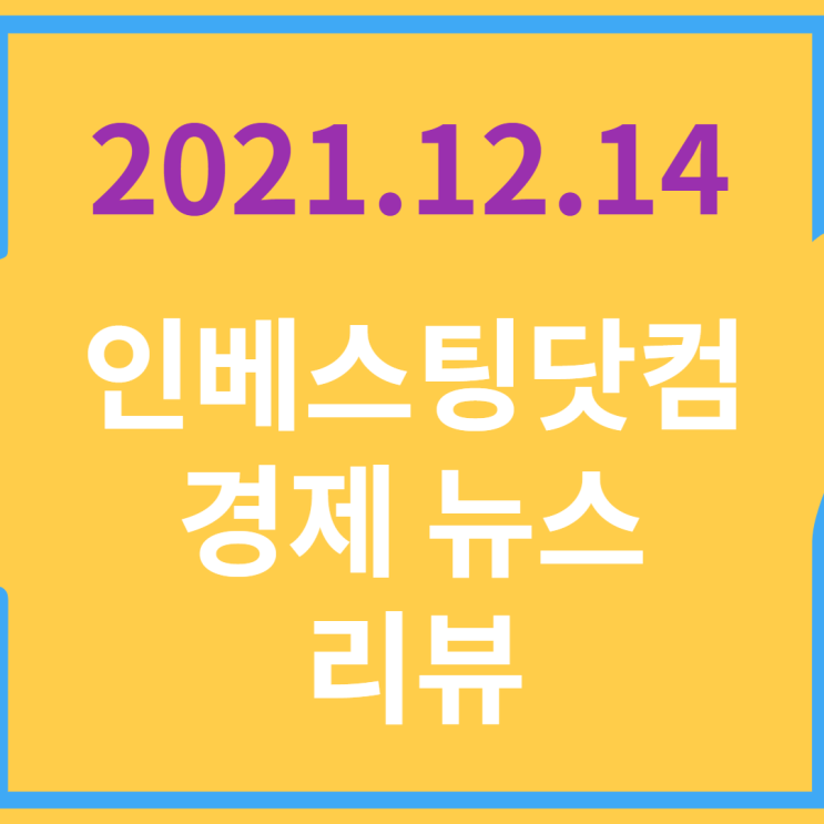  20211214 인베스팅닷컴 경제 뉴스 리뷰