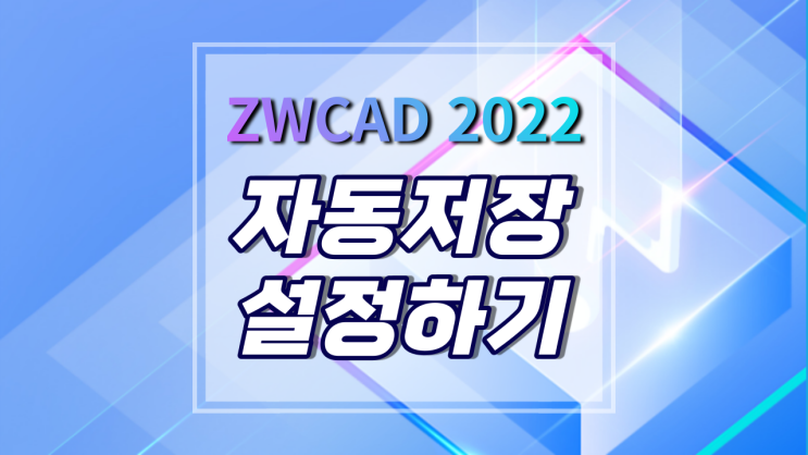 [ZWCAD 2022] 자동 저장 기능 설정하는 방법