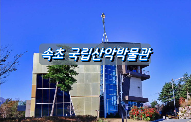 속초여행 가볼만한곳, 국립등산학교&국립산악박물관