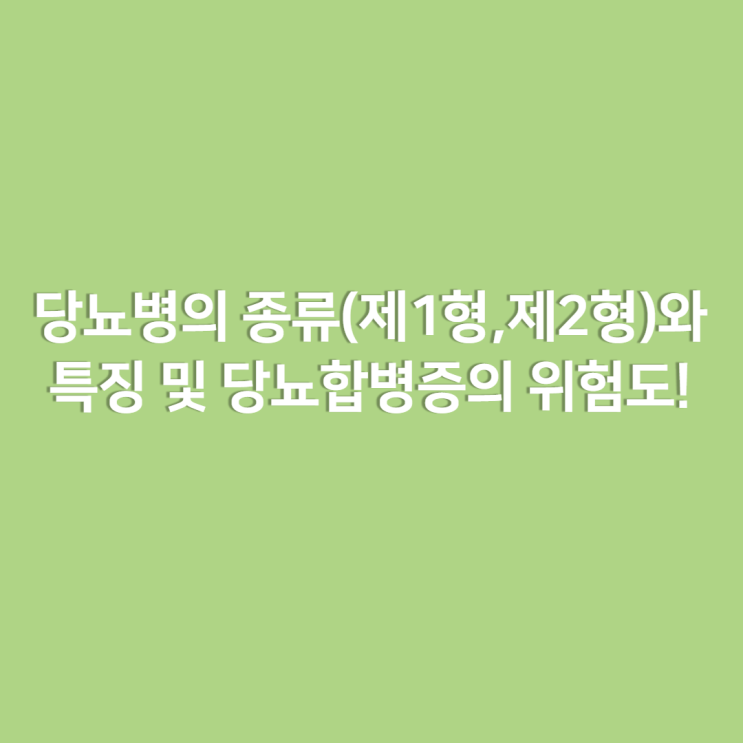  당뇨병의 종류(제1형,제2형)와 특징 및 당뇨합병증의 위험도!