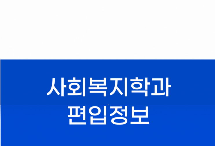  사회복지학과 편입 정보 알아보자!