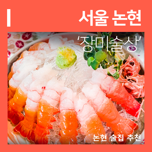  신논현 맛집 논현 술집 장미술상 (feat. 강남 딱새우 와 안주 맛집 추천 )